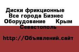 Диски фрикционные. - Все города Бизнес » Оборудование   . Крым,Севастополь